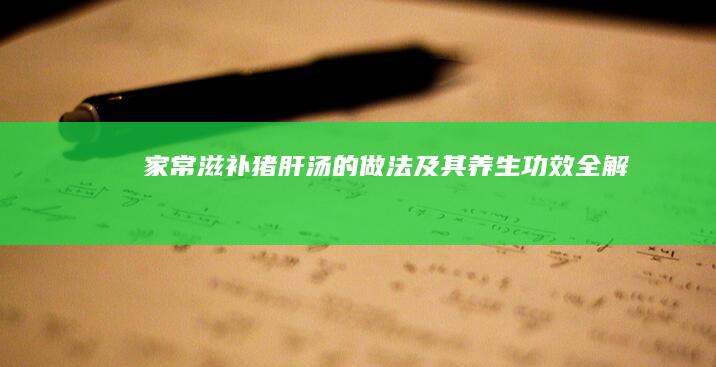 家常滋补猪肝汤的做法及其养生功效全解析